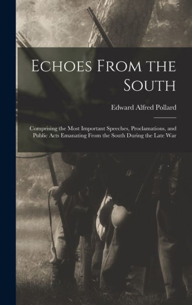 Echoes From The South: Comprising The Most Important Speeches, Proclamations, And Public Acts Emanating From The South During The Late War - 9781018499598