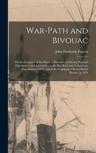 War-Path And Bivouac: Or The Conquest Of The Sioux, A Narrative Of Stirring Personal Experiences And Adventures In The Big Horn And Yellowstone ... The Campaign On The British Border, In 1879 - 9781018500324