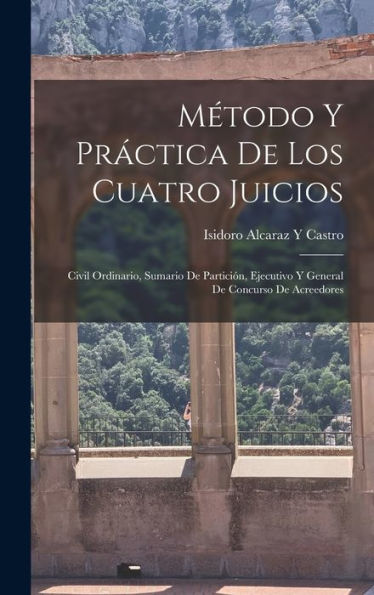 Método Y Práctica De Los Cuatro Juicios: Civil Ordinario, Sumario De Partición, Ejecutivo Y General De Concurso De Acreedores (Spanish Edition) - 9781018502014