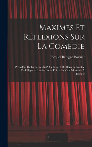 Maximes Et Réflexions Sur La Comédie: Précédées De La Lettre Au P. Caffaro Et De Deux Lettres De Ce Réligieux, Suivies D'Une Épitre En Vers Addressée À Bossuet (French Edition) - 9781018502021