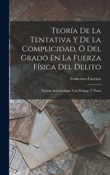 Teoría De La Tentativa Y De La Complicidad, Ó Del Grado En La Fuerza Física Del Delito: Vertida Al Castellano, Con Prólogo Y Notas (Spanish Edition) - 9781018502076