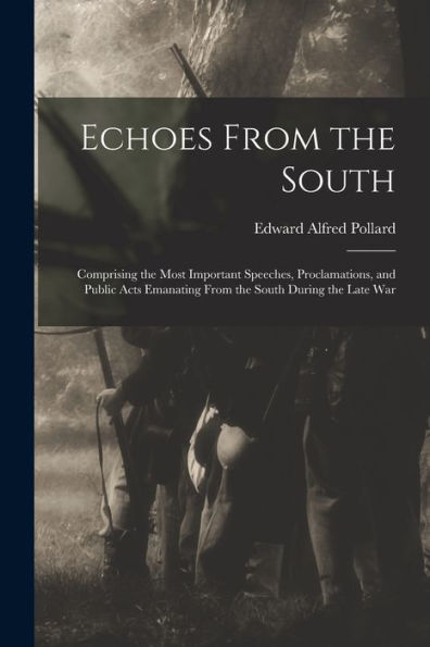 Echoes From The South: Comprising The Most Important Speeches, Proclamations, And Public Acts Emanating From The South During The Late War - 9781018504193