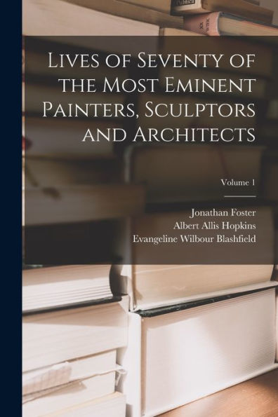 Lives Of Seventy Of The Most Eminent Painters, Sculptors And Architects; Volume 1 - 9781018505312