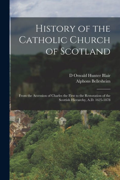 History Of The Catholic Church Of Scotland: From The Accession Of Charles The First To The Restoration Of The Scottish Hierarchy, A.D. 1625-1878 - 9781018505435