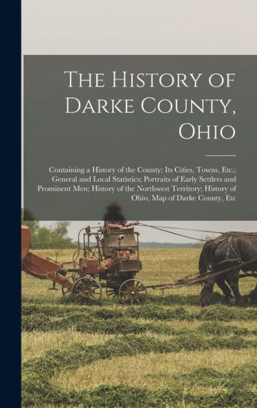 The History Of Darke County, Ohio: Containing A History Of The County; Its Cities, Towns, Etc.; General And Local Statistics; Portraits Of Early ... History Of Ohio, Map Of Darke County, Etc - 9781018505565