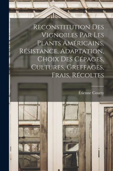 Reconstitution Des Vignobles Par Les Plants Américains, Résistance, Adaptation, Choix Des Cépages, Cultures, Greffages, Frais, Récoltes (French Edition) - 9781018508719