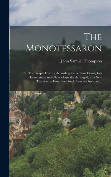 The Monotessaron; Or, The Gospel History According To The Four Evangelists Harmonized And Chronologically Arranged, In A New Translation From The Greek Text Of Griesbach.. - 9781018508962