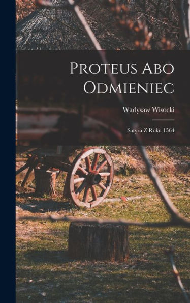 Proteus Abo Odmieniec: Satyra Z Roku 1564 (Polish Edition) - 9781018510491