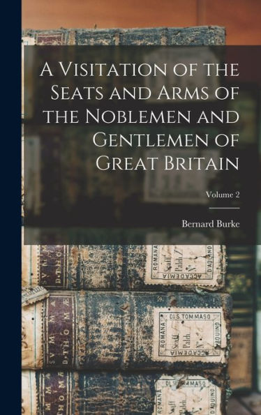 A Visitation Of The Seats And Arms Of The Noblemen And Gentlemen Of Great Britain; Volume 2 - 9781018510675