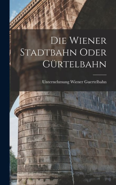 Die Wiener Stadtbahn Oder Gürtelbahn (German Edition) - 9781018512341