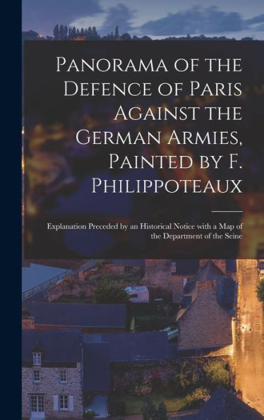 Panorama Of The Defence Of Paris Against The German Armies, Painted By F. Philippoteaux: Explanation Preceded By An Historical Notice With A Map Of The Department Of The Seine (French Edition) - 9781018512396