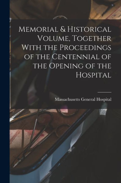 Memorial & Historical Volume, Together With The Proceedings Of The Centennial Of The Opening Of The Hospital - 9781018512860