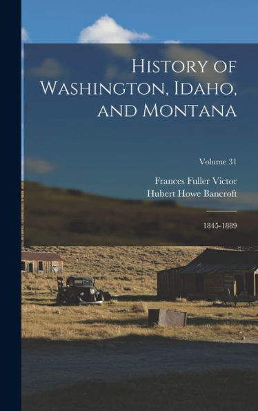 History Of Washington, Idaho, And Montana: 1845-1889; Volume 31