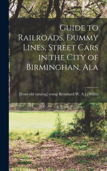 Guide To Railroads, Dummy Lines, Street Cars In The City Of Birminghan, Ala - 9781018516172