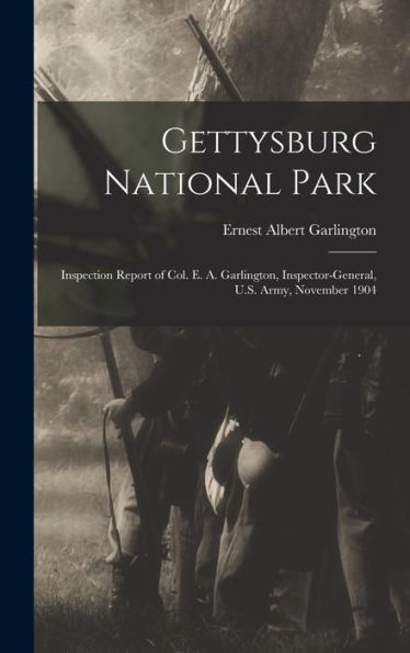 Gettysburg National Park: Inspection Report Of Col. E. A. Garlington, Inspector-General, U.S. Army, November 1904 - 9781018516523