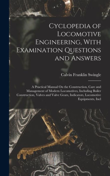 Cyclopedia Of Locomotive Engineering, With Examination Questions And Answers: A Practical Manual On The Construction, Care And Management Of Modern ... Indicators, Locomotive Equipments, Incl - 9781018519159