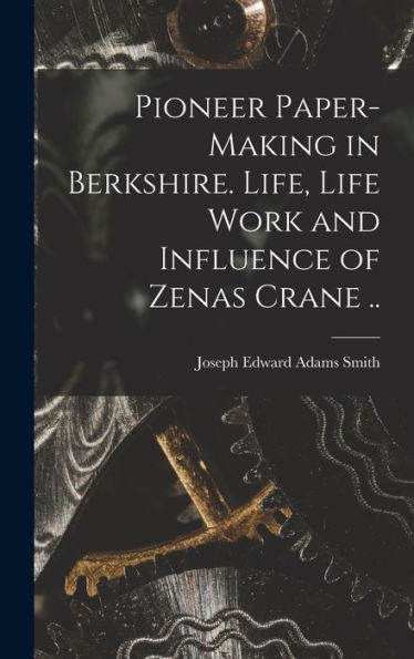 Pioneer Paper-Making In Berkshire. Life, Life Work And Influence Of Zenas Crane ..