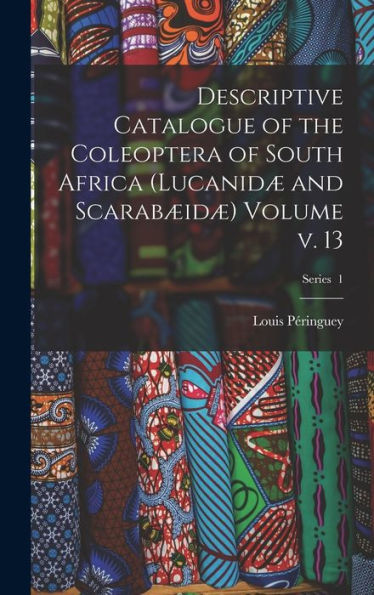 Descriptive Catalogue Of The Coleoptera Of South Africa (Lucanidæ And Scarabæidæ) Volume V. 13; Series 1 - 9781018520148