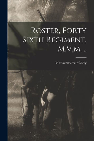 Roster, Forty Sixth Regiment, M.V.M. .. - 9781018520582