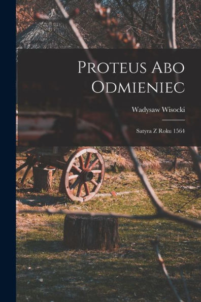 Proteus Abo Odmieniec: Satyra Z Roku 1564 (Polish Edition) - 9781018521114