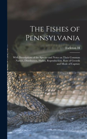The Fishes Of Pennsylvania: With Descriptions Of The Species And Notes On Their Common Names, Distribution, Habits, Reproduction, Rate Of Growth And Mode Of Capture