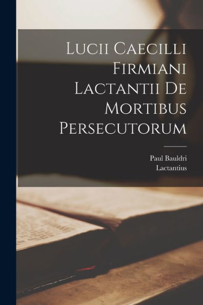 Lucii Caecilli Firmiani Lactantii De Mortibus Persecutorum (Latin Edition) - 9781018523293