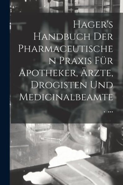 Hager's Handbuch Der Pharmaceutischen Praxis Für Apotheker, Ärzte, Drogisten Und Medicinalbeamte. ... (German Edition) - 9781018523729