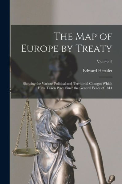 The Map Of Europe By Treaty: Showing The Various Political And Territorial Changes Which Have Taken Place Since The General Peace Of 1814; Volume 2 - 9781018525044
