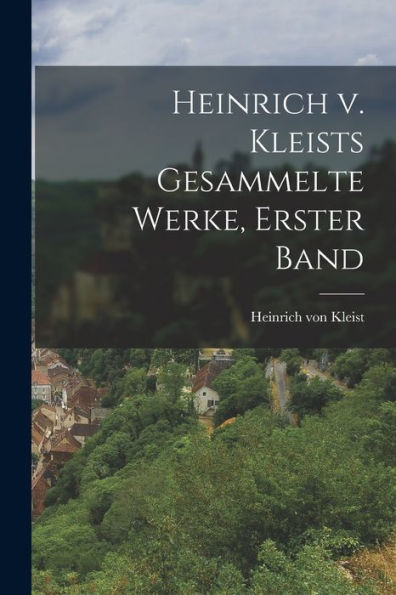 Heinrich V. Kleists Gesammelte Werke, Erster Band (German Edition) - 9781018525297