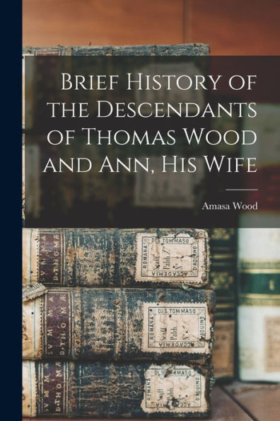 Brief History Of The Descendants Of Thomas Wood And Ann, His Wife - 9781018525938
