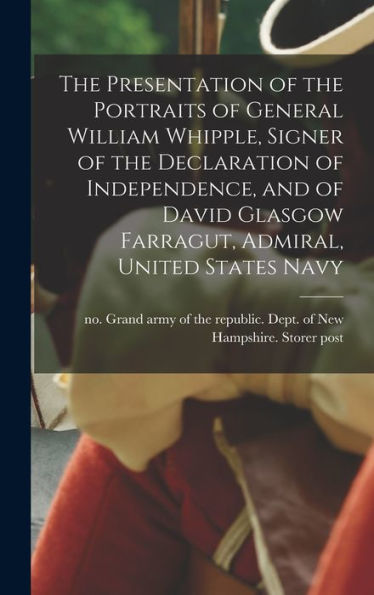 The Presentation Of The Portraits Of General William Whipple, Signer Of The Declaration Of Independence, And Of David Glasgow Farragut, Admiral, United States Navy - 9781018525945