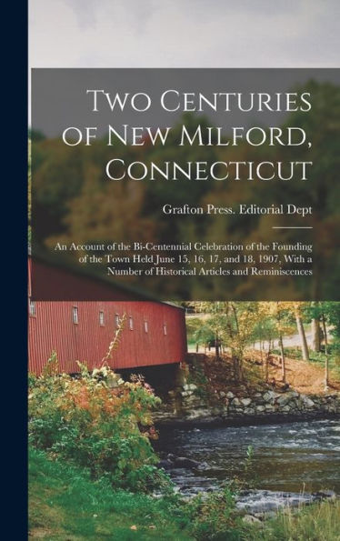 Two Centuries Of New Milford, Connecticut: An Account Of The Bi-Centennial Celebration Of The Founding Of The Town Held June 15, 16, 17, And 18, 1907, ... Of Historical Articles And Reminiscences - 9781018526775