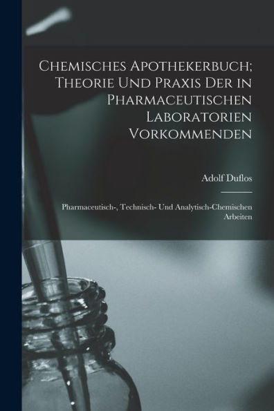 Chemisches Apothekerbuch; Theorie Und Praxis Der In Pharmaceutischen Laboratorien Vorkommenden: Pharmaceutisch-, Technisch- Und Analytisch-Chemischen Arbeiten (German Edition) - 9781018526829