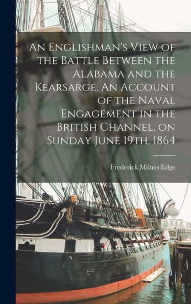 An Englishman's View Of The Battle Between The Alabama And The Kearsarge. An Account Of The Naval Engagement In The British Channel, On Sunday June 19Th, 1864 - 9781018527871