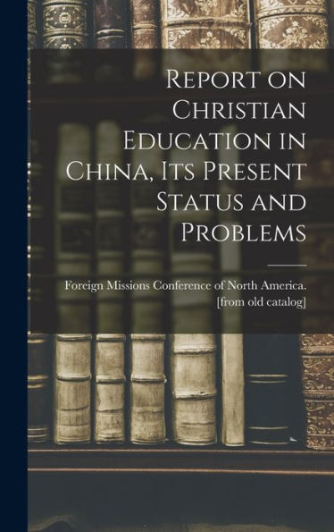 Report On Christian Education In China, Its Present Status And Problems - 9781018528250
