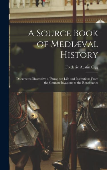 A Source Book Of Mediæval History; Documents Illustrative Of European Life And Institutions From The German Invasions To The Renaissance - 9781018530635