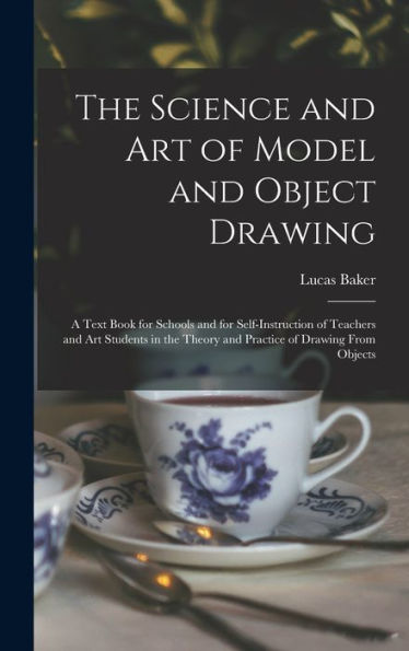 The Science And Art Of Model And Object Drawing; A Text Book For Schools And For Self-Instruction Of Teachers And Art Students In The Theory And Practice Of Drawing From Objects - 9781018531748