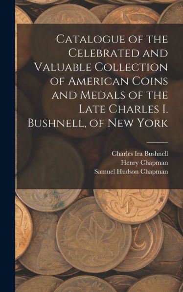 Catalogue Of The Celebrated And Valuable Collection Of American Coins And Medals Of The Late Charles I. Bushnell, Of New York - 9781018531946