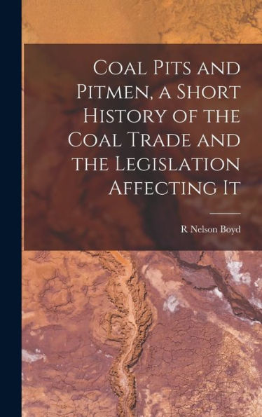 Coal Pits And Pitmen, A Short History Of The Coal Trade And The Legislation Affecting It - 9781018532134