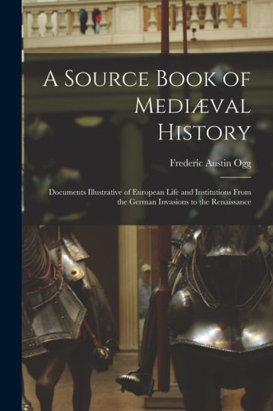 A Source Book Of Mediæval History; Documents Illustrative Of European Life And Institutions From The German Invasions To The Renaissance - 9781018535029