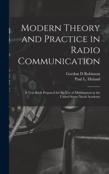 Modern Theory And Practice In Radio Communication; A Text Book Prepared For The Use Of Midshipmen At The United States Naval Academy - 9781018536637