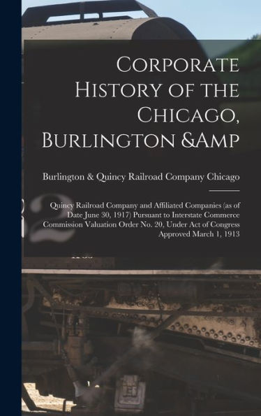 Corporate History Of The Chicago, Burlington & Quincy Railroad Company And Affiliated Companies (As Of Date June 30, 1917) Pursuant To Interstate ... Under Act Of Congress Approved March 1, 1913