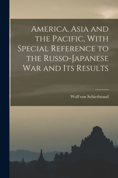 America, Asia And The Pacific, With Special Reference To The Russo-Japanese War And Its Results - 9781018537054