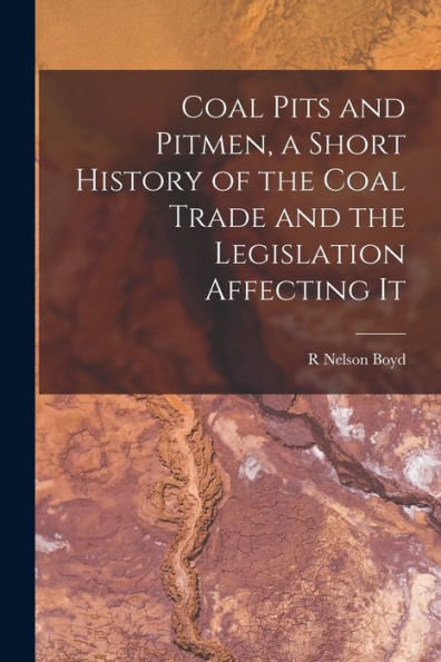 Coal Pits And Pitmen, A Short History Of The Coal Trade And The Legislation Affecting It - 9781018537214