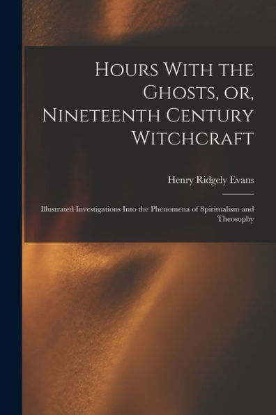 Hours With The Ghosts, Or, Nineteenth Century Witchcraft: Illustrated Investigations Into The Phenomena Of Spiritualism And Theosophy - 9781018539157