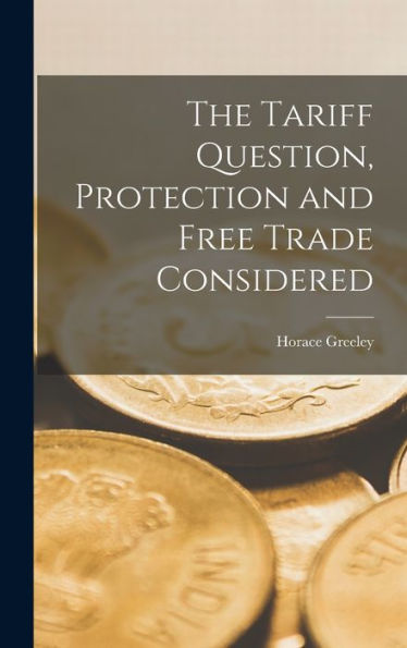 The Tariff Question, Protection And Free Trade Considered - 9781018539591