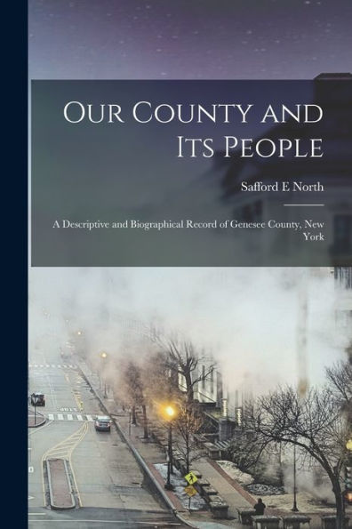 Our County And Its People; A Descriptive And Biographical Record Of Genesee County, New York - 9781018541280