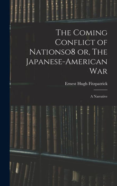The Coming Conflict Of Nationso8 Or, The Japanese-American War; A Narrative - 9781018541662
