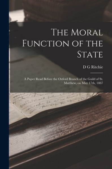 The Moral Function Of The State: A Paper Read Before The Oxford Branch Of The Guild Of St. Matthew, On May 17Th, 1887 - 9781018542577