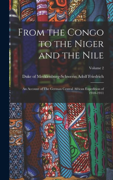 From The Congo To The Niger And The Nile: An Account Of The German Central African Expedition Of 1910-1911; Volume 2 - 9781018543123